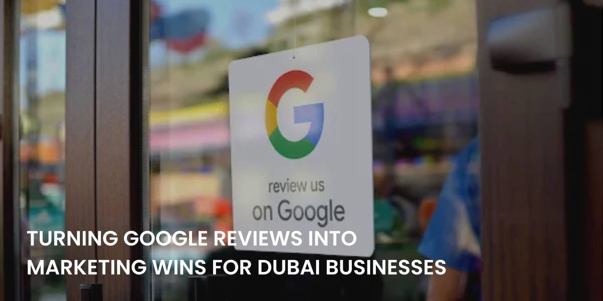 Turning Google Reviews into Marketing Wins for Dubai Businesses